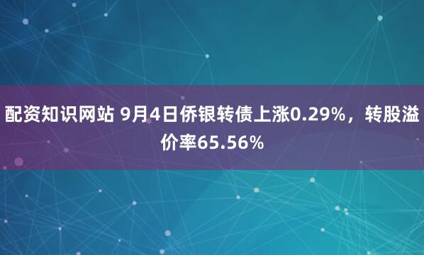 配资知识网站 9月4日侨银转债上涨0.29%，转股溢价率65.56%