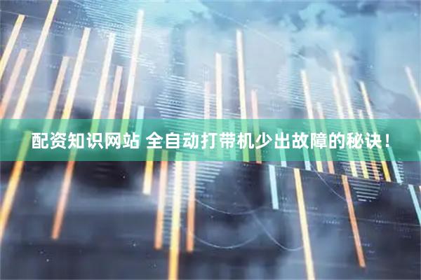 配资知识网站 全自动打带机少出故障的秘诀！