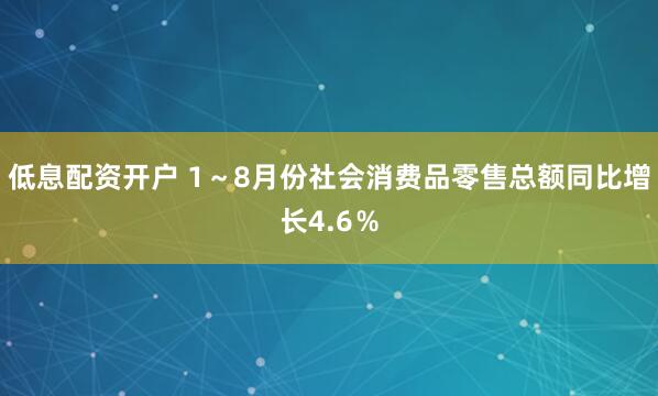低息配资开户 1～8月份社会消费品零售总额同比增长4.6％