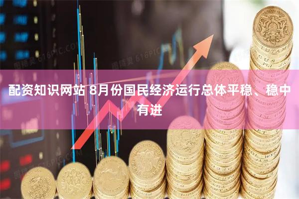 配资知识网站 8月份国民经济运行总体平稳、稳中有进