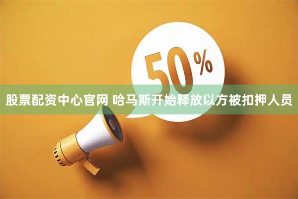 股票配资中心官网 哈马斯开始释放以方被扣押人员