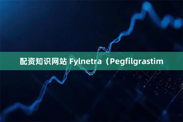 配资知识网站 Fylnetra（Pegfilgrastim