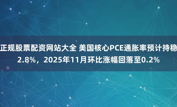 正规股票配资网站大全 美国核心PCE通胀率预计持稳2.8%，2025年11月环比涨幅回落至0.2%