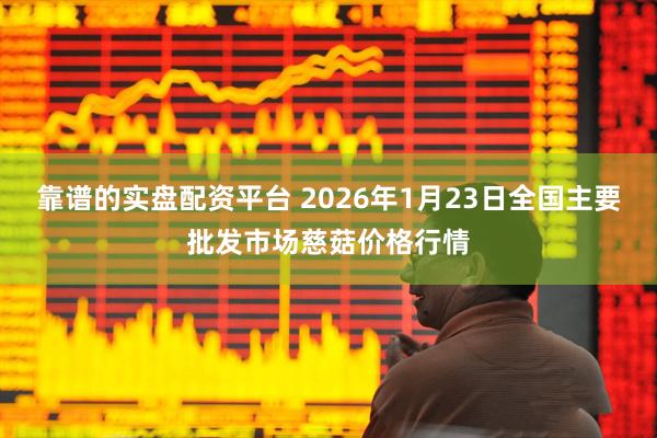 靠谱的实盘配资平台 2026年1月23日全国主要批发市场慈菇价格行情