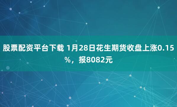 股票配资平台下载 1月28日花生期货收盘上涨0.15%，报8082元