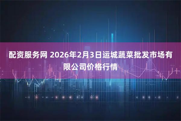 配资服务网 2026年2月3日运城蔬菜批发市场有限公司价格行情