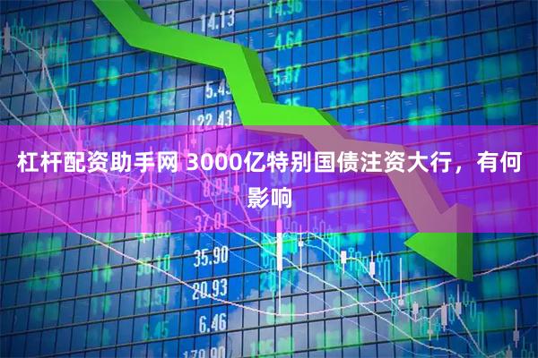 杠杆配资助手网 3000亿特别国债注资大行，有何影响