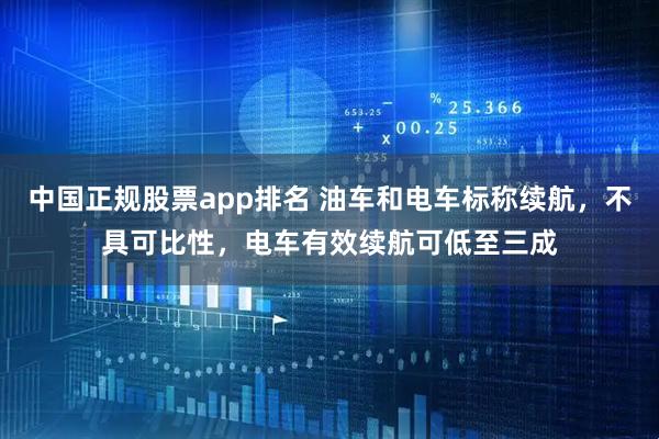 中国正规股票app排名 油车和电车标称续航,不具可比性,电车有效续航可低至三成